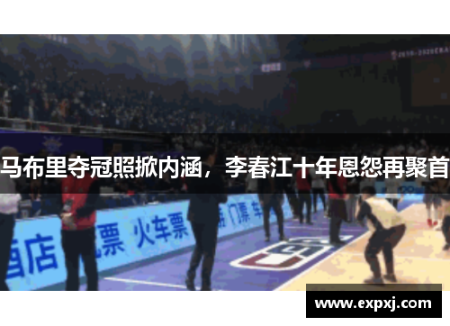 马布里夺冠照掀内涵，李春江十年恩怨再聚首