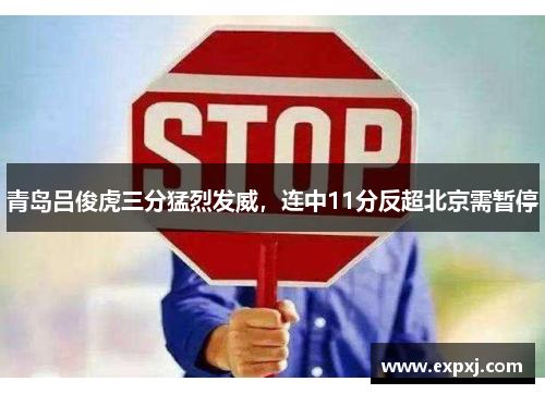 青岛吕俊虎三分猛烈发威，连中11分反超北京需暂停