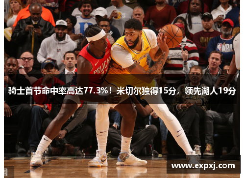骑士首节命中率高达77.3%！米切尔独得15分，领先湖人19分